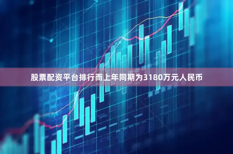 股票配资平台排行而上年同期为3180万元人民币