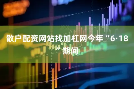 散户配资网站找加杠网今年“6·18”期间