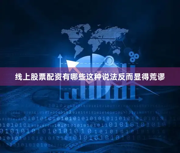 线上股票配资有哪些这种说法反而显得荒谬