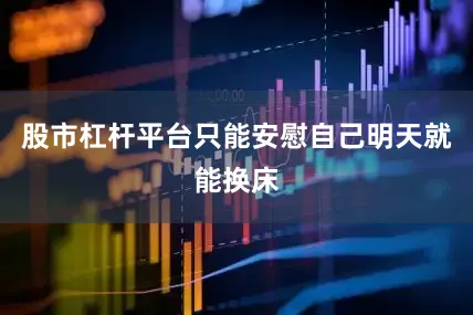 股市杠杆平台只能安慰自己明天就能换床