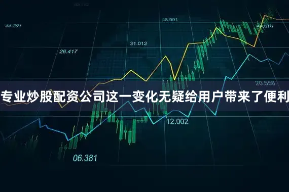专业炒股配资公司这一变化无疑给用户带来了便利