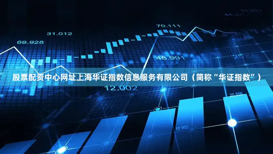 股票配资中心网址上海华证指数信息服务有限公司（简称“华证指数”）