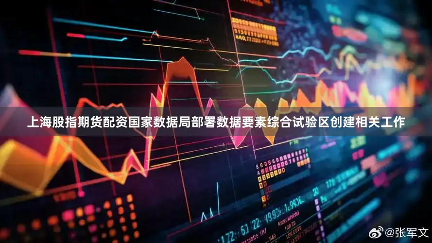 上海股指期货配资国家数据局部署数据要素综合试验区创建相关工作
