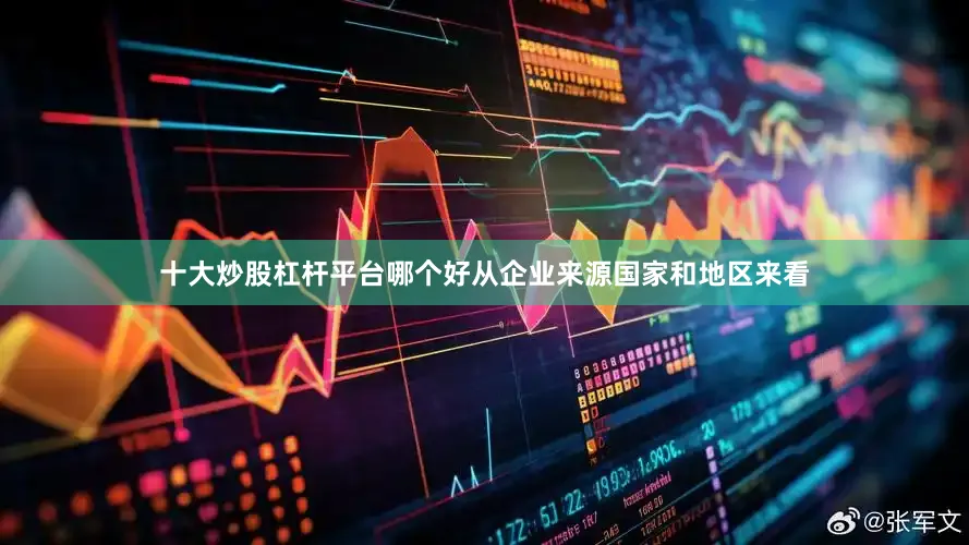十大炒股杠杆平台哪个好 从企业来源国家和地区来看