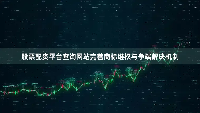 股票配资平台查询网站完善商标维权与争端解决机制
