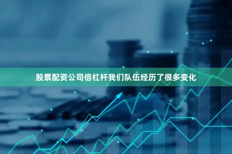 股票配资公司倍杠杆我们队伍经历了很多变化