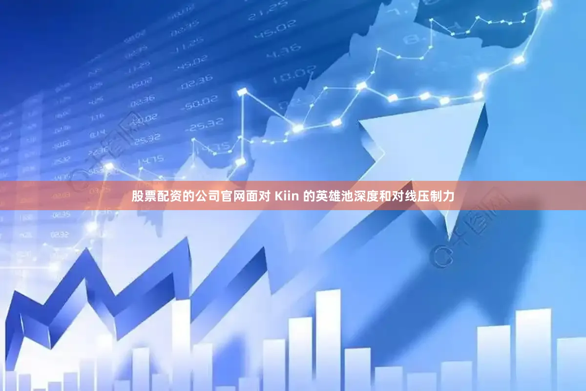 股票配资的公司官网面对 Kiin 的英雄池深度和对线压制力