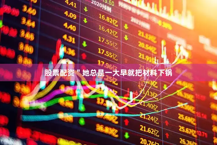 股票配资＂她总是一大早就把材料下锅