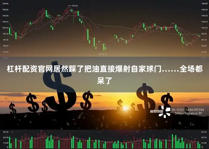 杠杆配资官网居然踩了把油直接爆射自家球门……全场都呆了