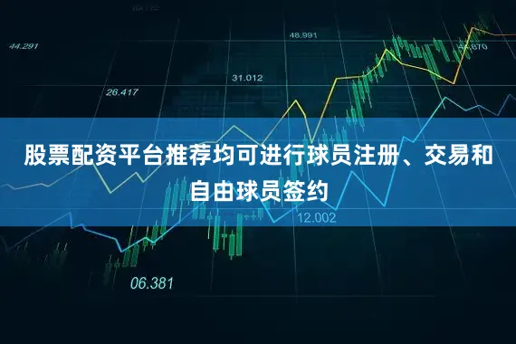 股票配资平台推荐均可进行球员注册、交易和自由球员签约