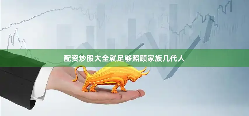 配资炒股大全就足够照顾家族几代人