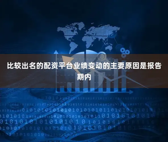 比较出名的配资平台业绩变动的主要原因是报告期内