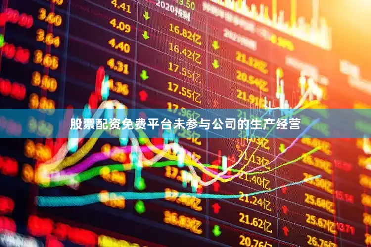 股票配资免费平台未参与公司的生产经营