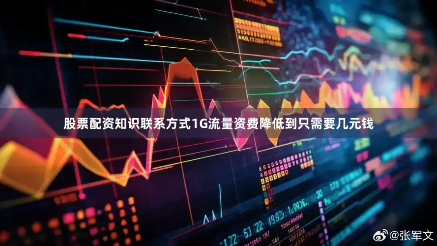 股票配资知识联系方式1G流量资费降低到只需要几元钱