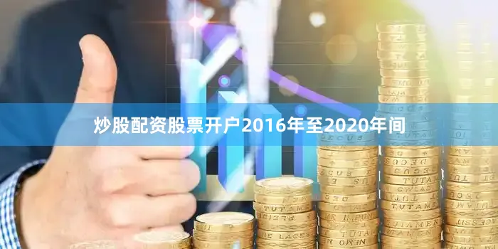 炒股配资股票开户　　2016年至2020年间
