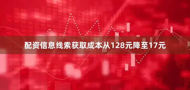 配资信息线索获取成本从128元降至17元