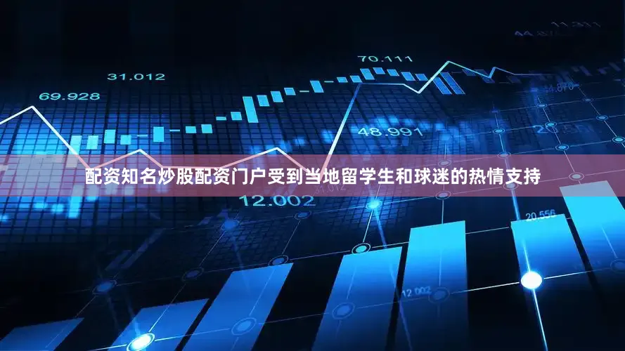 配资知名炒股配资门户受到当地留学生和球迷的热情支持