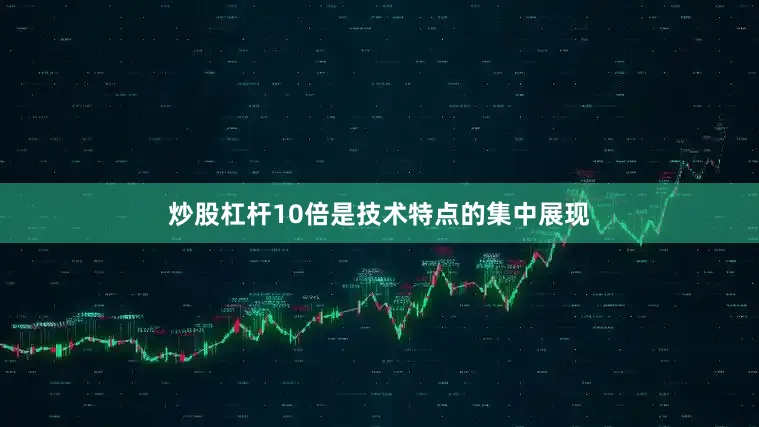 炒股杠杆10倍是技术特点的集中展现