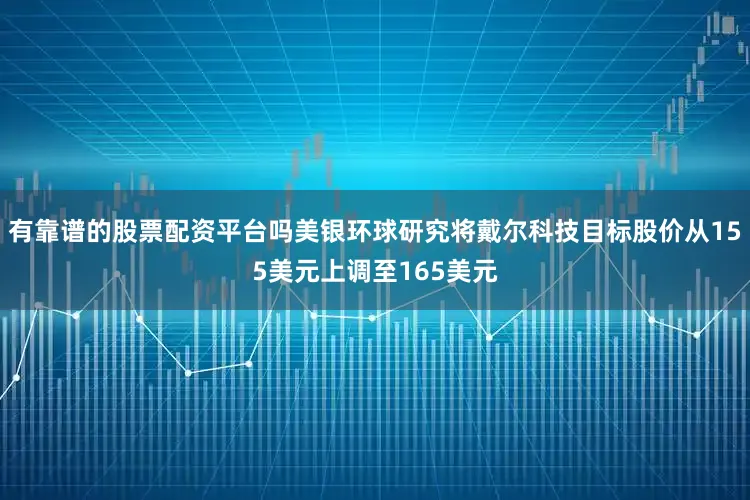 有靠谱的股票配资平台吗美银环球研究将戴尔科技目标股价从155美元上调至165美元