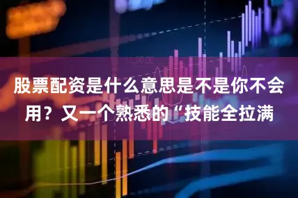 股票配资是什么意思是不是你不会用？又一个熟悉的“技能全拉满