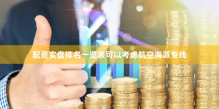 配资实盘排名一览表可以考虑航空海派专线