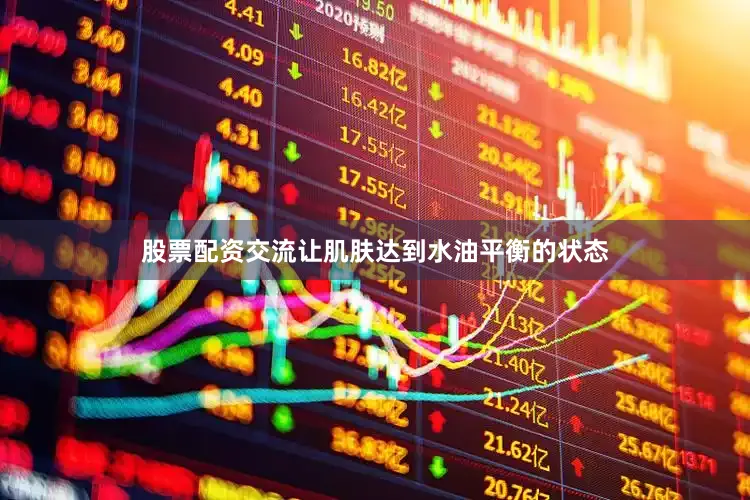 股票配资交流让肌肤达到水油平衡的状态