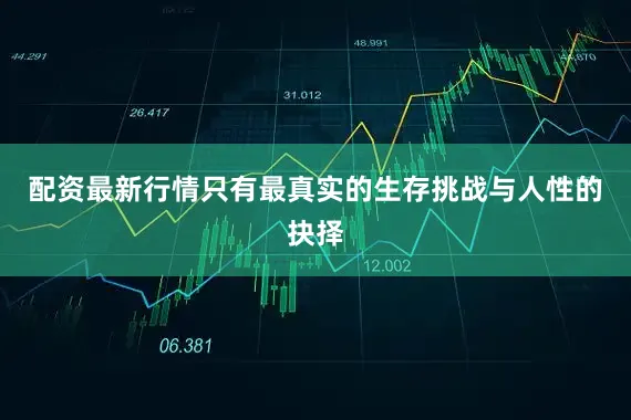 配资最新行情只有最真实的生存挑战与人性的抉择