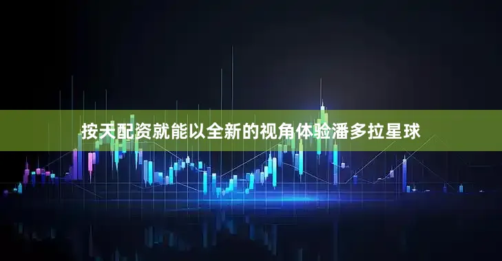 按天配资就能以全新的视角体验潘多拉星球