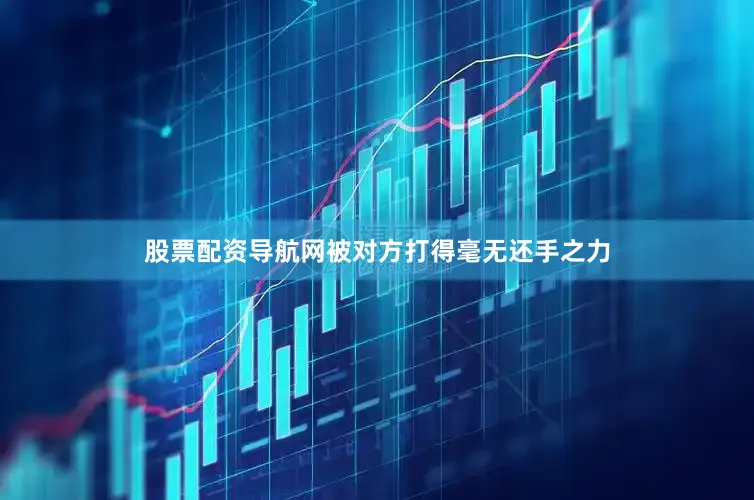 股票配资导航网被对方打得毫无还手之力