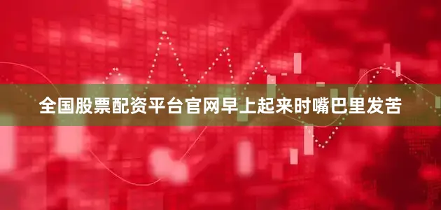 全国股票配资平台官网早上起来时嘴巴里发苦