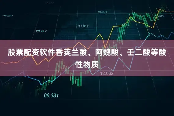 股票配资软件香荚兰酸、阿魏酸、壬二酸等酸性物质
