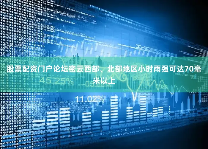 股票配资门户论坛密云西部、北部地区小时雨强可达70毫米以上