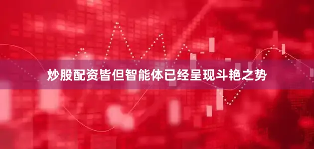 炒股配资皆但智能体已经呈现斗艳之势