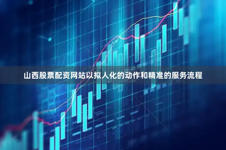 山西股票配资网站以拟人化的动作和精准的服务流程