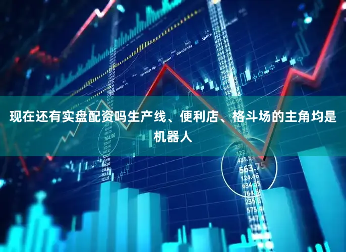 现在还有实盘配资吗生产线、便利店、格斗场的主角均是机器人