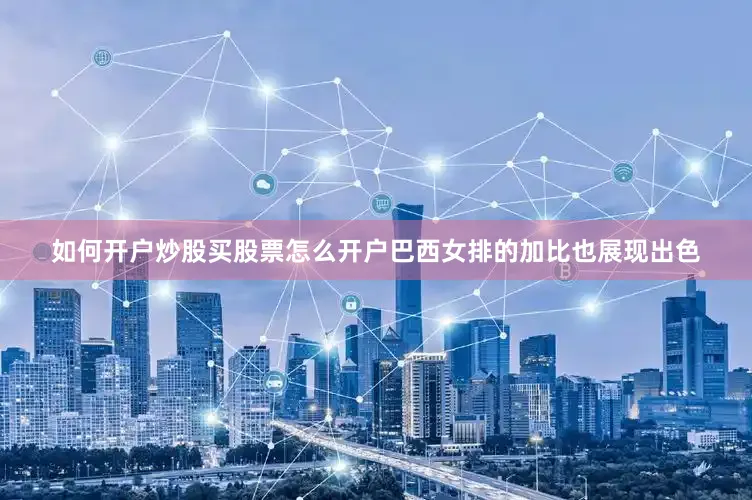 如何开户炒股买股票怎么开户巴西女排的加比也展现出色