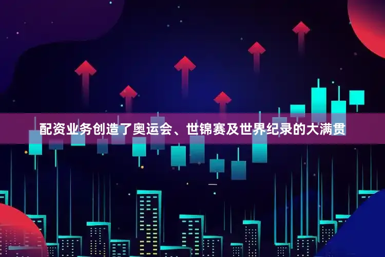 配资业务创造了奥运会、世锦赛及世界纪录的大满贯