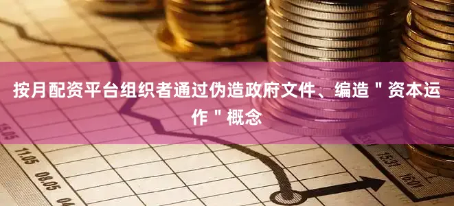 按月配资平台组织者通过伪造政府文件、编造＂资本运作＂概念