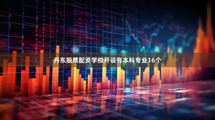 丹东股票配资学校开设有本科专业16个