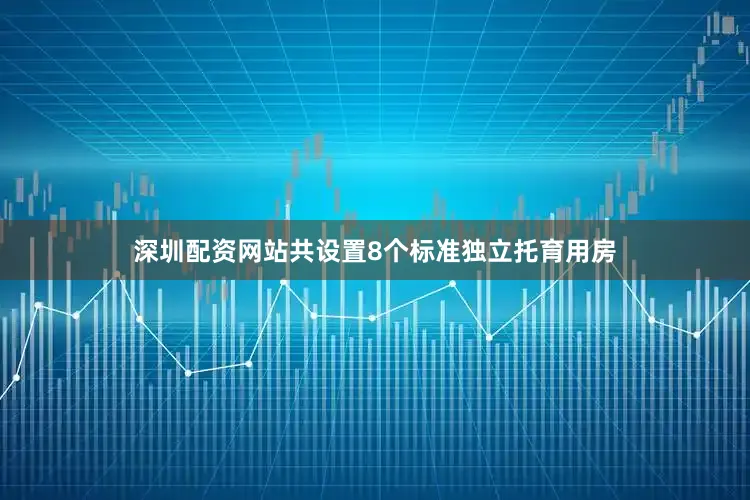 深圳配资网站共设置8个标准独立托育用房