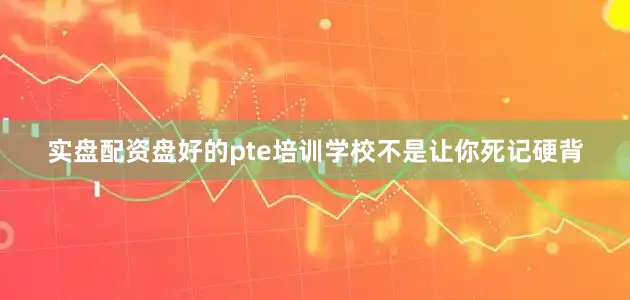 实盘配资盘好的pte培训学校不是让你死记硬背
