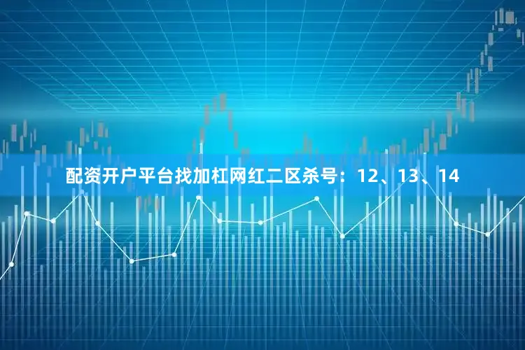 配资开户平台找加杠网红二区杀号：12、13、14