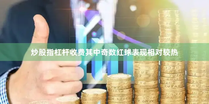炒股指杠杆收费其中奇数红球表现相对较热