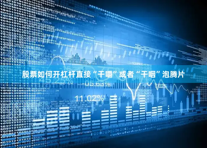 股票如何开杠杆直接“干嚼”或者“干咽”泡腾片