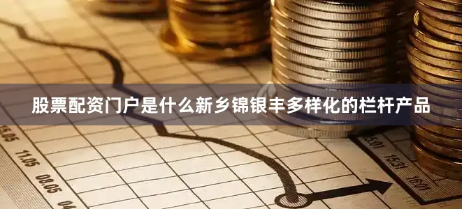 股票配资门户是什么新乡锦银丰多样化的栏杆产品