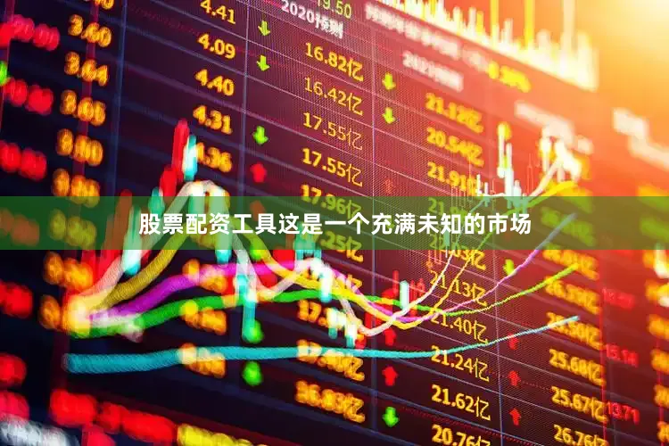 股票配资工具这是一个充满未知的市场