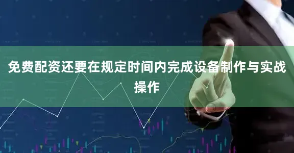 免费配资还要在规定时间内完成设备制作与实战操作