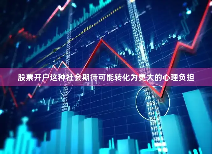 股票开户这种社会期待可能转化为更大的心理负担