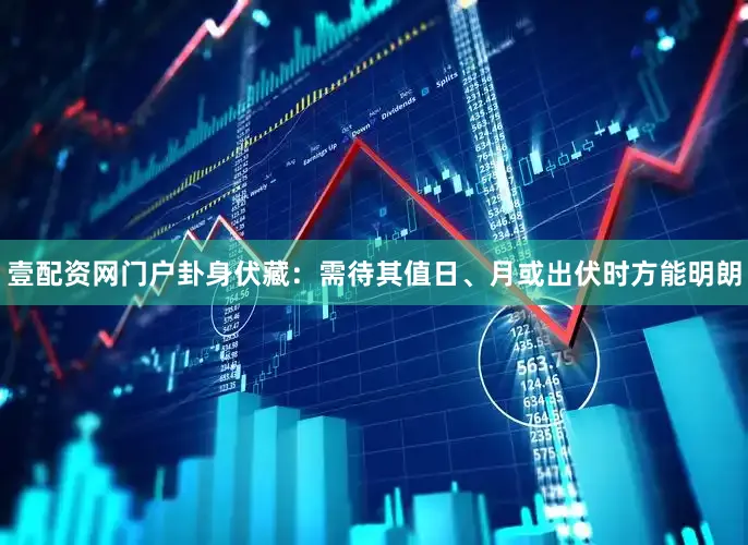 壹配资网门户卦身伏藏：需待其值日、月或出伏时方能明朗