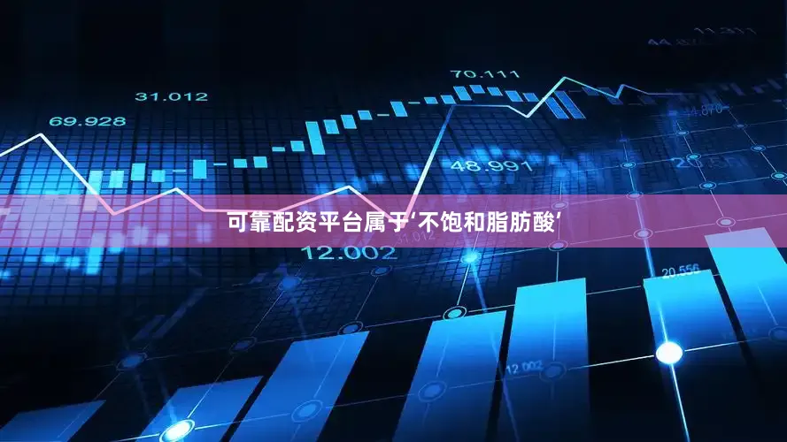 可靠配资平台属于‘不饱和脂肪酸’